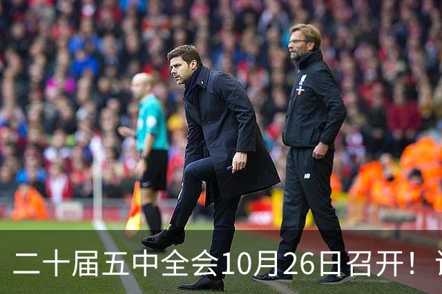 二十届五中全会10月26日召开！议程只有一个重点